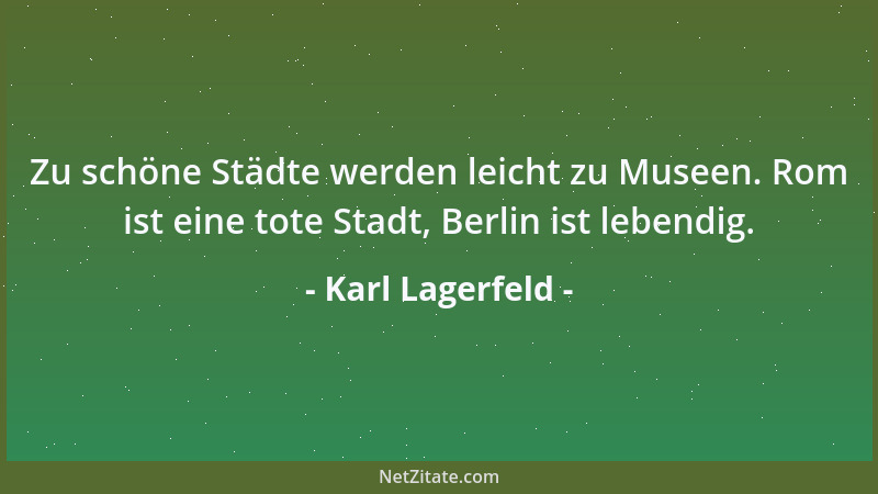 Karl Lagerfeld - Zu schöne Städte werden leicht zu Museen. Rom ist eine tote Stadt, Berlin ist lebendig....