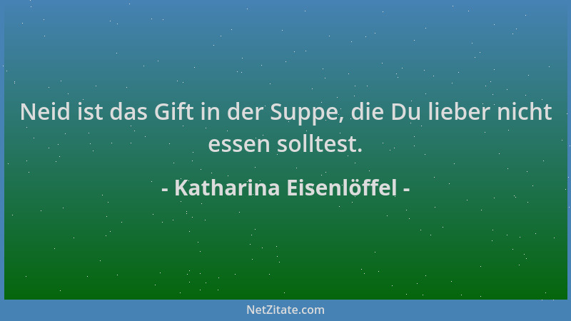 Katharina Eisenlöffel - Neid ist das Gift in der Suppe, die Du lieber nicht essen solltest....