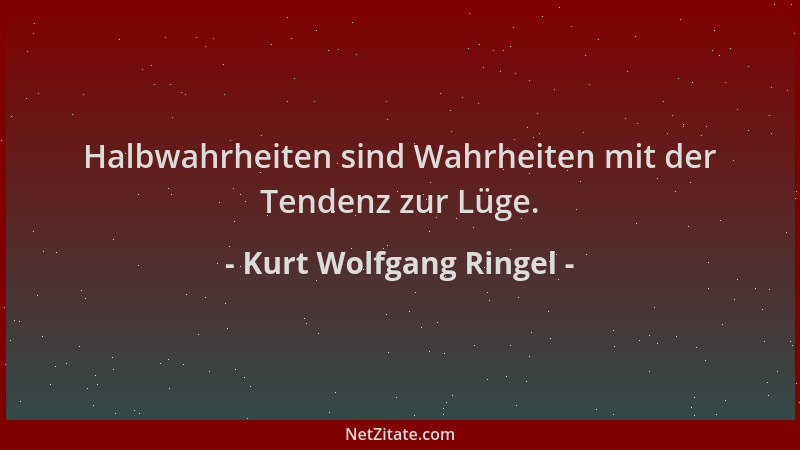 Kurt Wolfgang Ringel - Halbwahrheiten sind Wahrheiten mit der Tendenz zur Lüge....