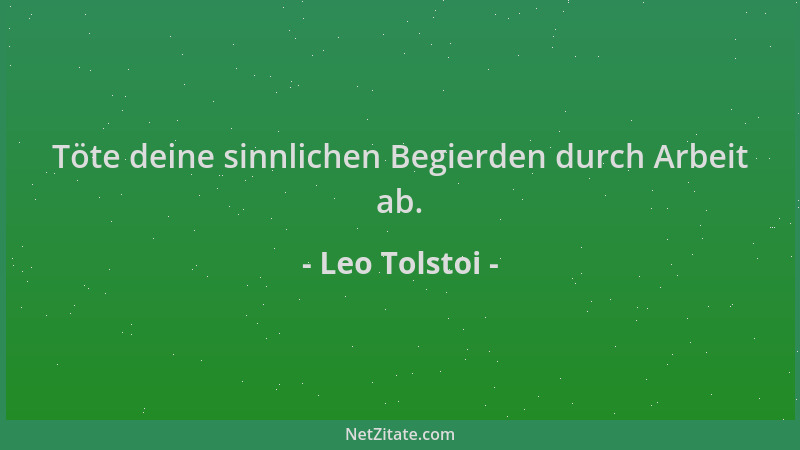 Leo Tolstoi - Töte deine sinnlichen Begierden durch Arbeit ab....