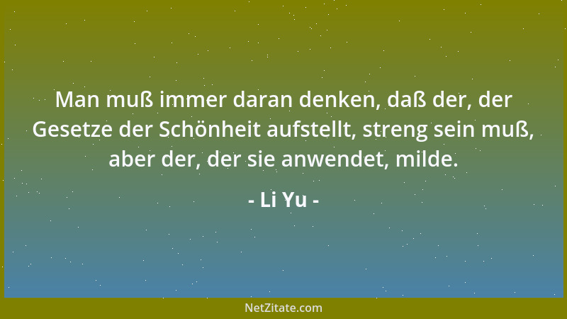 Li Yu - Man muß immer daran denken, daß der, der Gesetze der Schönheit aufstellt, streng sein muß, aber der, der sie anwend...