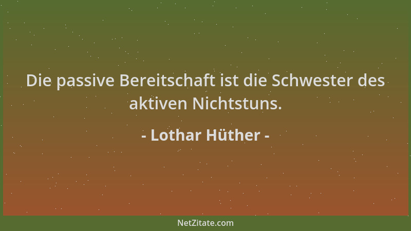 Lothar Hüther - Die passive Bereitschaft ist die Schwester des aktiven Nichtstuns....
