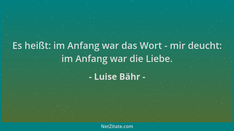 Luise Bähr - Es heißt: im Anfang war das Wort - mir deucht: im Anfang war die Liebe....