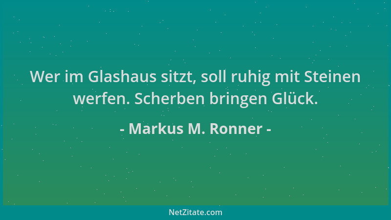 Markus M. Ronner - Wer im Glashaus sitzt, soll ruhig mit Steinen werfen. Scherben bringen Glück....