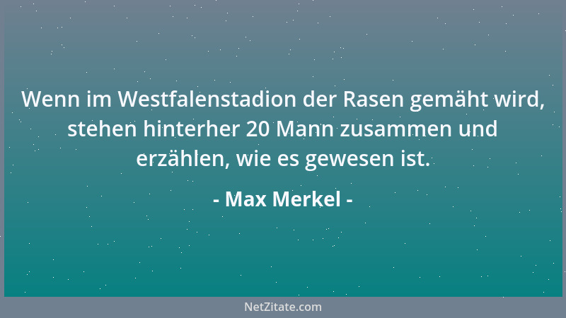 Max Merkel - Wenn im Westfalenstadion der Rasen gemäht wird, stehen hinterher 20 Mann zusammen und erzählen, wie es gewesen...