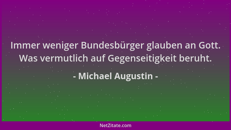 Michael Augustin - Immer weniger Bundesbürger glauben an Gott. Was vermutlich auf Gegenseitigkeit beruht....