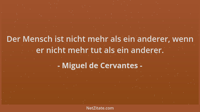 Miguel de Cervantes - Der Mensch ist nicht mehr als ein anderer, wenn er nicht mehr tut als ein anderer....