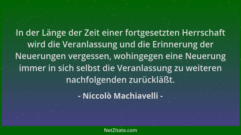 Niccolò Machiavelli - In der Länge der Zeit einer fortgesetzten Herrschaft wird die Veranlassung und die Erinnerung der Neu...