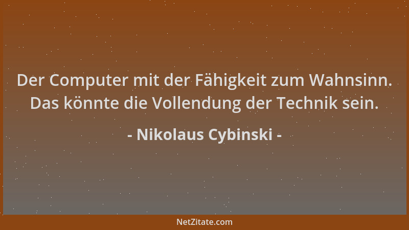 Nikolaus Cybinski - Der Computer mit der Fähigkeit zum Wahnsinn. Das könnte die Vollendung der Technik sein....