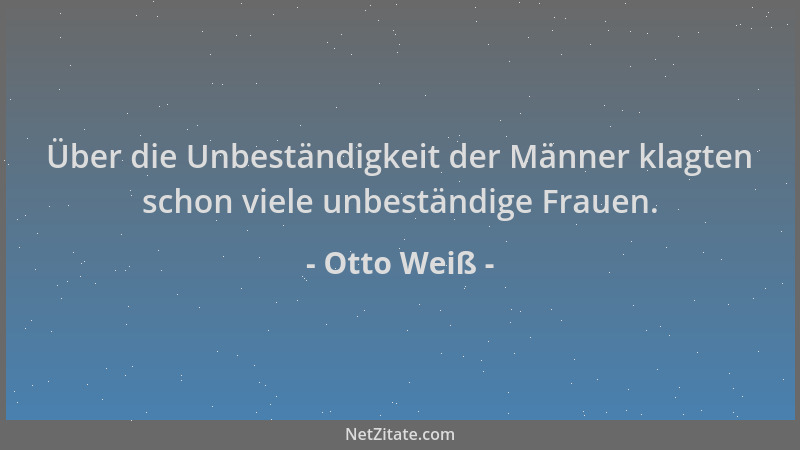 Otto Weiß - Über die Unbeständigkeit der Männer klagten schon viele unbeständige Frauen....