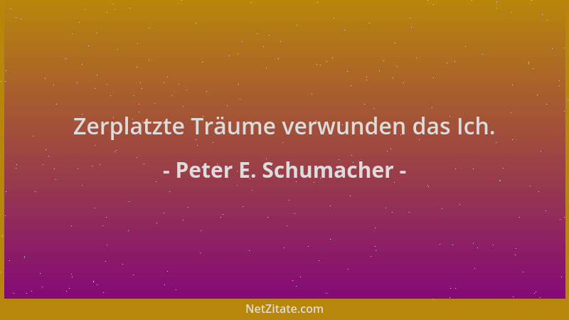 Peter E. Schumacher - Zerplatzte Träume verwunden das Ich....