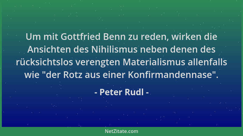 Peter Rudl - Um mit Gottfried Benn zu reden, wirken die Ansichten des Nihilismus neben denen des rücksichtslos verengten Ma...