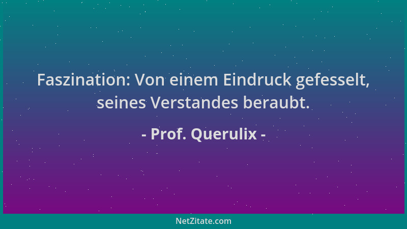 Prof. Querulix - Faszination: Von einem Eindruck gefesselt, seines Verstandes beraubt....