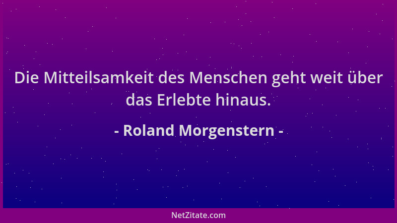 Roland Morgenstern - Die Mitteilsamkeit des Menschen geht weit über das Erlebte hinaus....