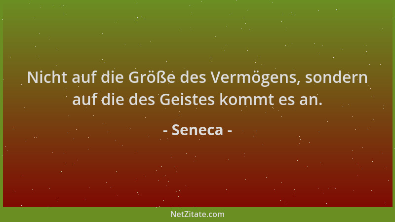 Seneca - Nicht auf die Größe des Vermögens, sondern auf die des Geistes kommt es an....