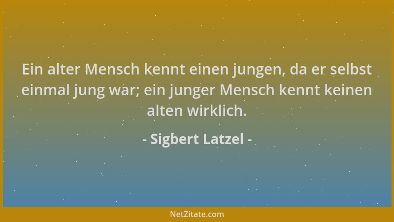 Sigbert Latzel - Ein alter Mensch kennt einen jungen, da er selbst einmal jung war; ein junger Mensch kennt keinen alten wi...