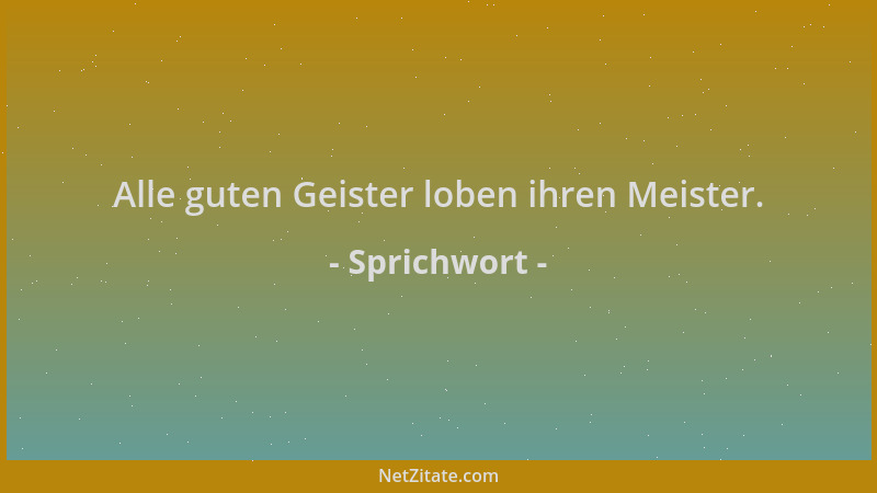 Sprichwort - Alle guten Geister loben ihren Meister....