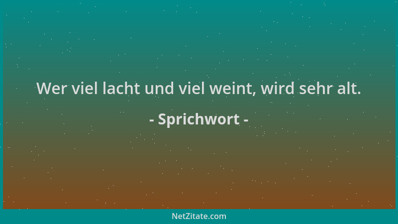 Sprichwort - Wer viel lacht und viel weint, wird sehr alt....