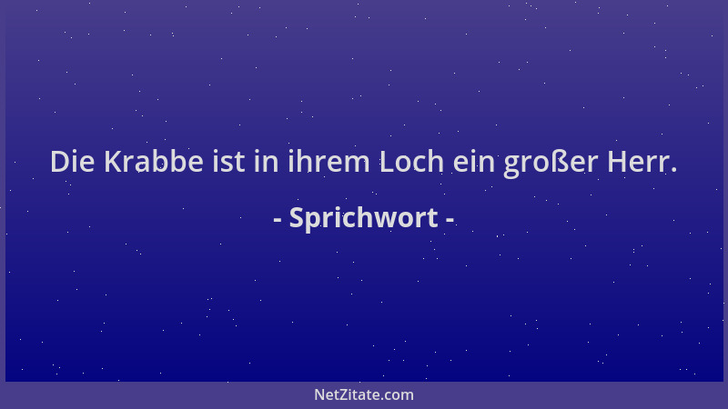 Sprichwort - Die Krabbe ist in ihrem Loch ein großer Herr....