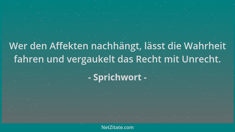 Sprichwort - Wer den Affekten nachhängt, lässt die Wahrheit fahren und vergaukelt das Recht mit Unrecht....