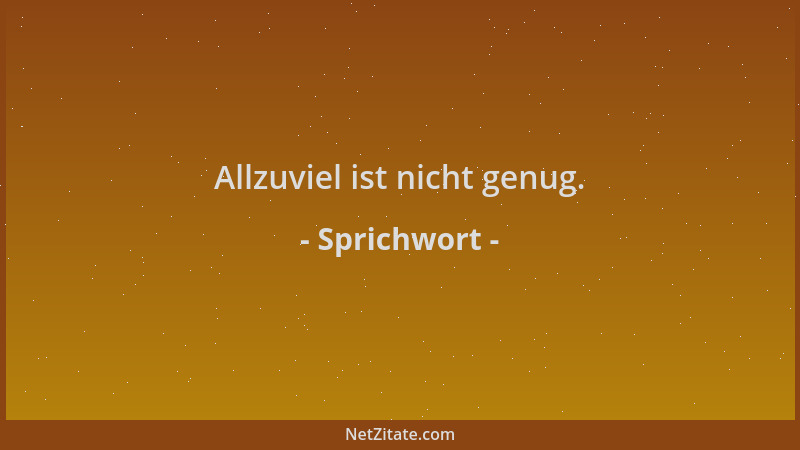 Sprichwort - Allzuviel ist nicht genug....