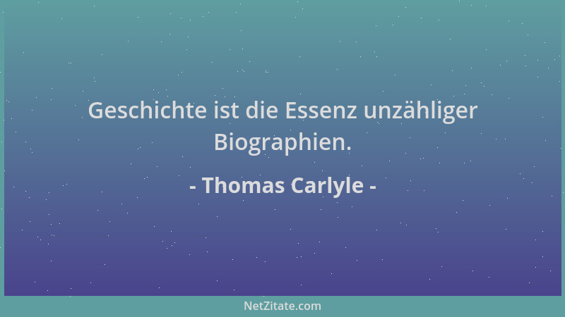 Thomas Carlyle - Geschichte ist die Essenz unzähliger Biographien....