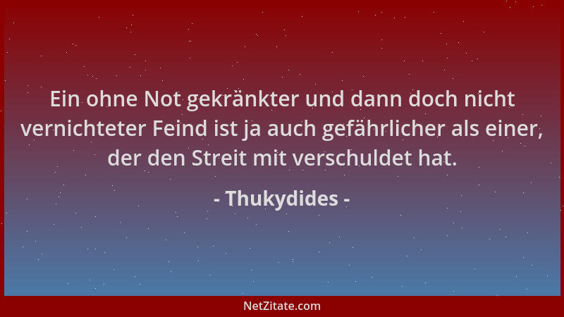 Thukydides - Ein ohne Not gekränkter und dann doch nicht vernichteter Feind ist ja auch gefährlicher als einer, der den Str...