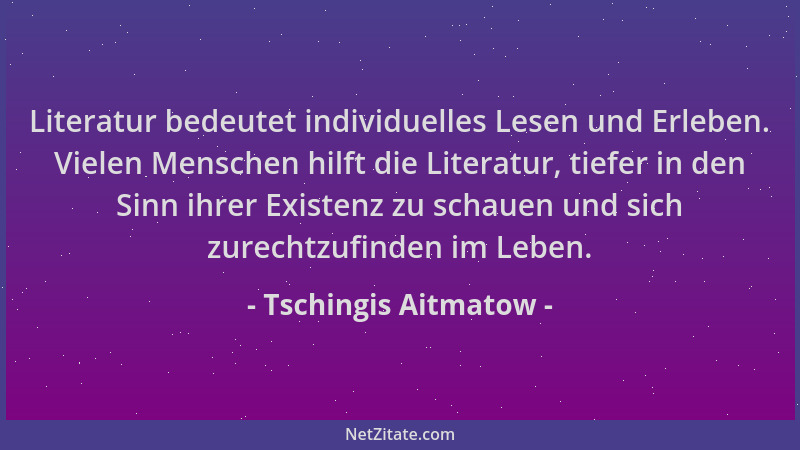 Tschingis Aitmatow - Literatur bedeutet individuelles Lesen und Erleben. Vielen Menschen hilft die Literatur, tiefer in den...