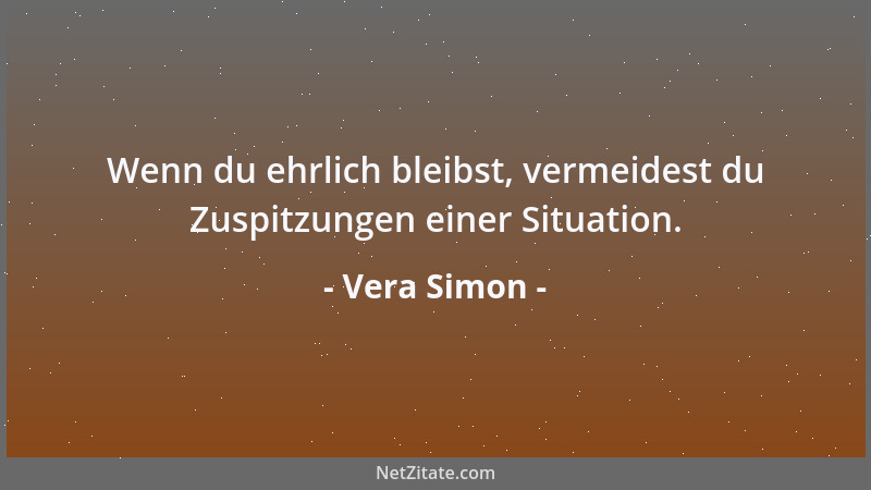 Vera Simon - Wenn du ehrlich bleibst, vermeidest du Zuspitzungen einer Situation....