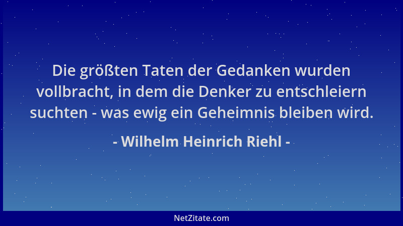 Wilhelm Heinrich Riehl - Die größten Taten der Gedanken wurden vollbracht, in dem die Denker zu entschleiern suchten - was...
