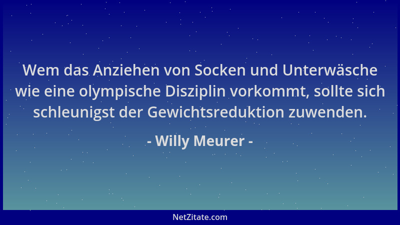 Willy Meurer - Wem das Anziehen von Socken und Unterwäsche wie eine olympische Disziplin vorkommt, sollte sich schleunigst...
