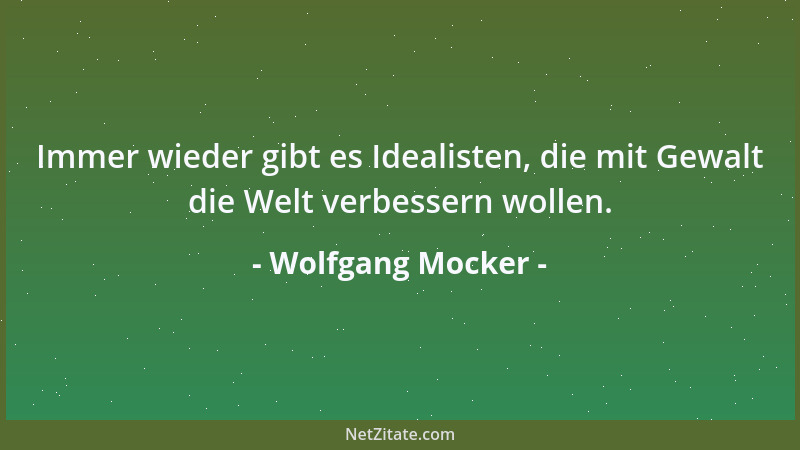 Wolfgang Mocker - Immer wieder gibt es Idealisten, die mit Gewalt die Welt verbessern wollen....