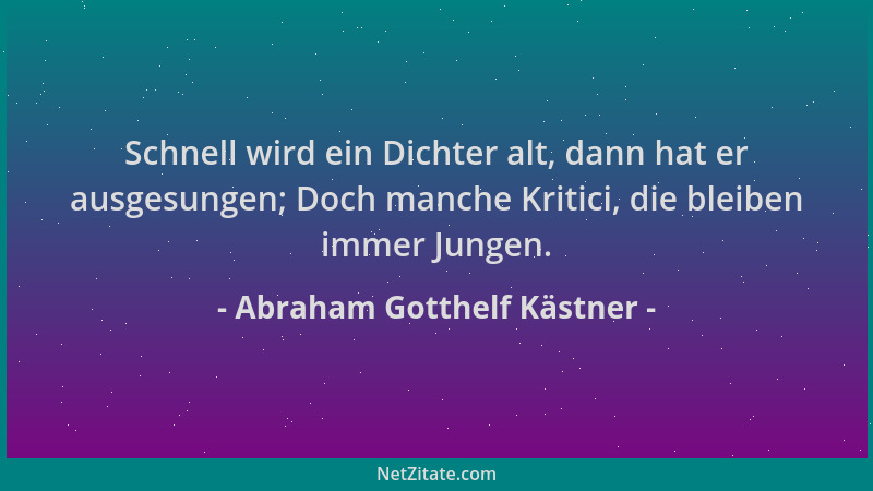 Abraham Gotthelf Kästner - Schnell wird ein Dichter alt, dann hat er ausgesungen; Doch manche Kritici, die bleiben immer Ju...