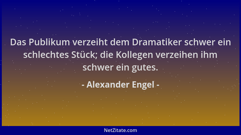 Alexander Engel - Das Publikum verzeiht dem Dramatiker schwer ein schlechtes Stück; die Kollegen verzeihen ihm schwer ein g...