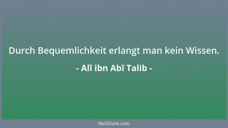 Alī ibn Abī Talib - Durch Bequemlichkeit erlangt man kein Wissen....