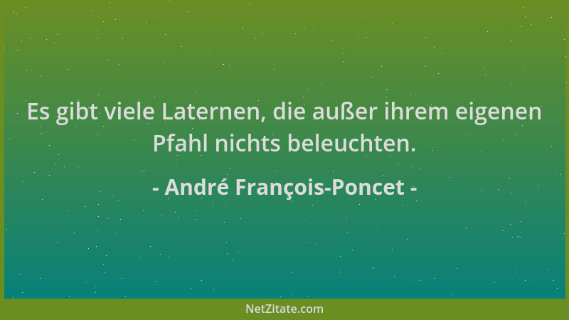 André François-Poncet - Es gibt viele Laternen, die außer ihrem eigenen Pfahl nichts beleuchten....
