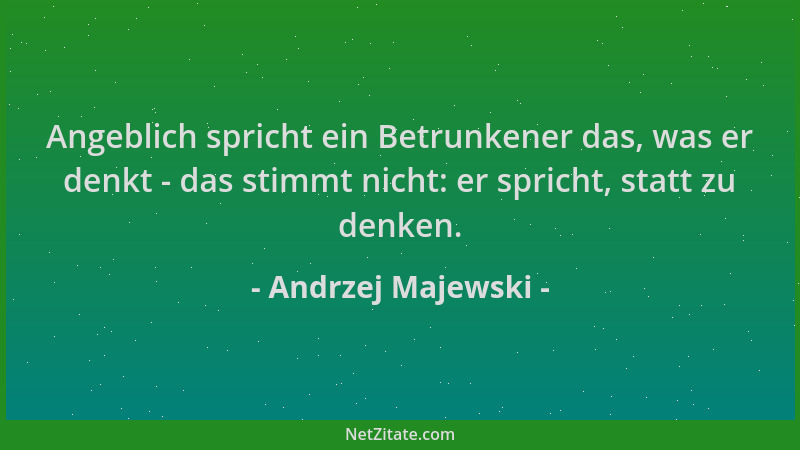 Andrzej Majewski - Angeblich spricht ein Betrunkener das, was er denkt - das stimmt nicht: er spricht, statt zu denken....