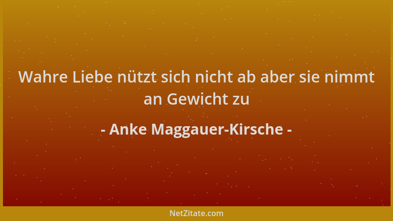 Anke Maggauer-Kirsche - Wahre Liebe nützt sich nicht ab aber sie nimmt an Gewicht zu...
