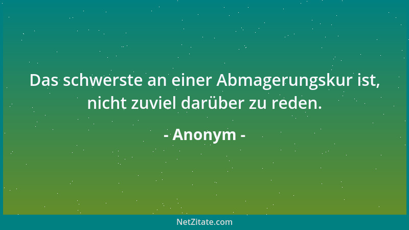 Anonym - Das schwerste an einer Abmagerungskur ist, nicht zuviel darüber zu reden....