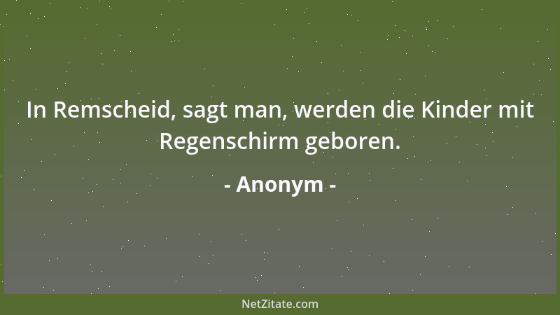 Anonym - In Remscheid, sagt man, werden die Kinder mit Regenschirm geboren....