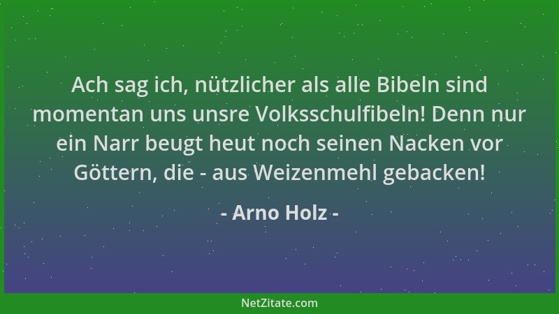 Arno Holz - Ach sag ich, nützlicher als alle Bibeln sind momentan uns unsre Volksschulfibeln! Denn nur ein Narr beugt heut...