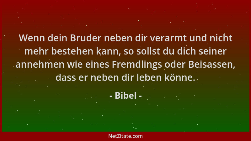 Bibel - Wenn dein Bruder neben dir verarmt und nicht mehr bestehen kann, so sollst du dich seiner annehmen wie eines Fremdl...