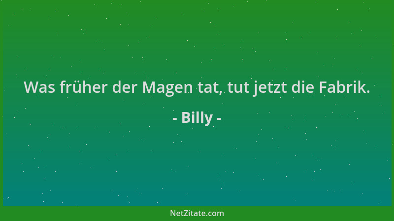 Billy - Was früher der Magen tat, tut jetzt die Fabrik....