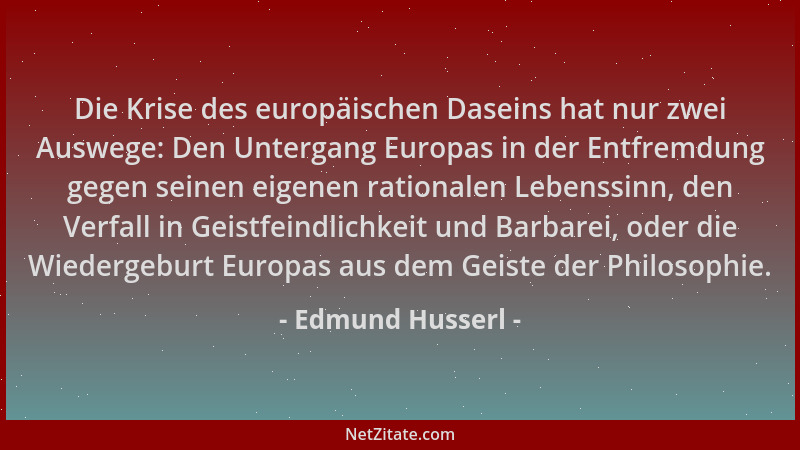Edmund Husserl - Die Krise des europäischen Daseins hat nur zwei Auswege: Den Untergang Europas in der Entfremdung gegen se...