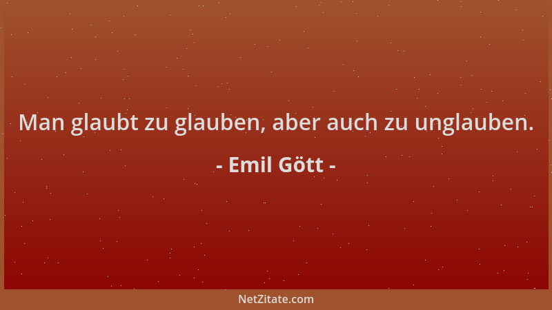 Emil Gött - Man glaubt zu glauben, aber auch zu unglauben....