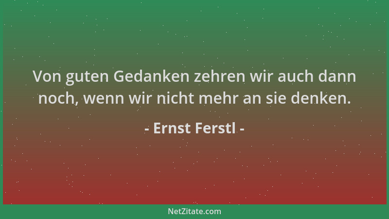 Ernst Ferstl - Von guten Gedanken zehren wir auch dann noch, wenn wir nicht mehr an sie denken....