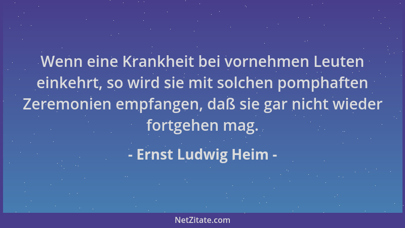 Ernst Ludwig Heim - Wenn eine Krankheit bei vornehmen Leuten einkehrt, so wird sie mit solchen pomphaften Zeremonien empfan...