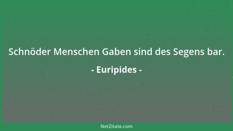 Euripides - Schnöder Menschen Gaben sind des Segens bar....