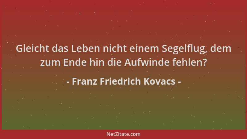 Franz Friedrich Kovacs - Gleicht das Leben nicht einem Segelflug, dem zum Ende hin die Aufwinde fehlen?...