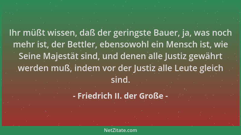 Friedrich II. der Große - Ihr müßt wissen, daß der geringste Bauer, ja, was noch mehr ist, der Bettler, ebensowohl ein Mens...